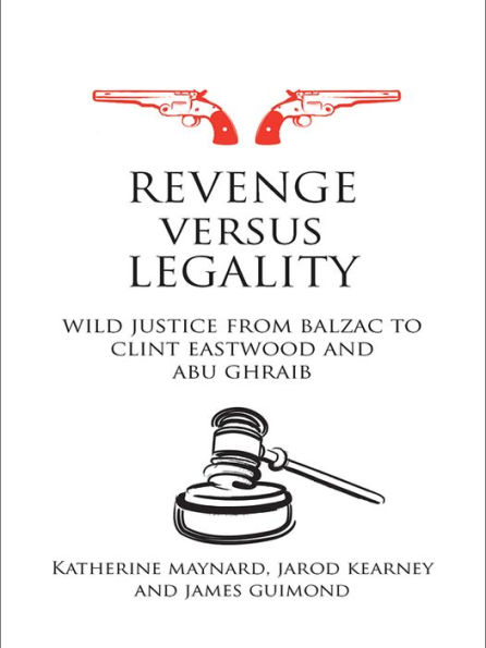 Revenge versus Legality: Wild Justice from Balzac to Clint Eastwood and Abu Ghraib