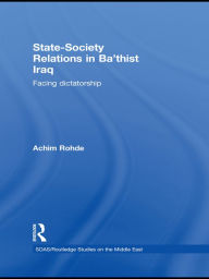Title: State-Society Relations in Ba'thist Iraq: Facing Dictatorship, Author: Achim Rohde