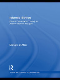 Title: Islamic Ethics: Divine Command Theory in Arabo-Islamic Thought, Author: Mariam al-Attar