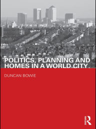 Title: Politics, Planning and Homes in a World City, Author: Duncan Bowie