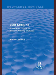 Title: Just Looking (Routledge Revivals): Consumer Culture in Dreiser, Gissing and Zola, Author: Rachel Bowlby