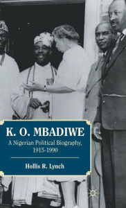 Title: K. O. Mbadiwe: A Nigerian Political Biography, 1915-1990, Author: Hollis R. Lynch