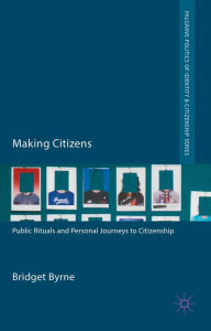 Title: Making Citizens: Public Rituals and Personal Journeys to Citizenship, Author: Bridget Byrne