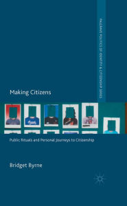 Title: Making Citizens: Public Rituals and Personal Journeys to Citizenship, Author: Bridget Byrne