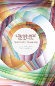 Title: Queer Youth, Suicide and Self-Harm: Troubled Subjects, Troubling Norms, Author: E. McDermott