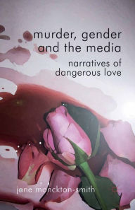 Title: Murder, Gender and the Media: Narratives of Dangerous Love, Author: Kenneth A. Loparo