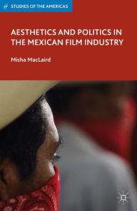 Title: Aesthetics and Politics in the Mexican Film Industry, Author: M. MacLaird
