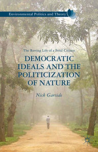 Title: Democratic Ideals and the Politicization of Nature: The Roving Life of a Feral Citizen, Author: N. Garside
