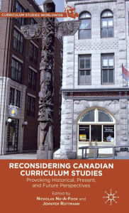 Title: Reconsidering Canadian Curriculum Studies: Provoking Historical, Present, and Future Perspectives, Author: Nicholas Ng-A-Fook