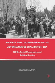 Title: Protest and Organization in the Alternative Globalization Era: NGOs, Social Movements, and Political Parties, Author: H. Gautney