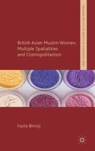 Title: British Asian Muslim Women, Multiple Spatialities and Cosmopolitanism, Author: F. Bhimji