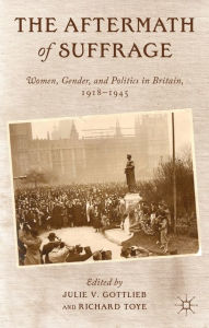 Title: The Aftermath of Suffrage: Women, Gender, and Politics in Britain, 1918-1945, Author: Julie V. Gottlieb