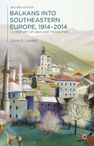 Title: Balkans Into Southeastern Europe, 1914-2014: A Century of War and Transition, Author: John Lampe