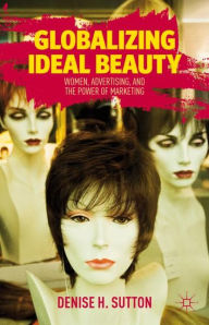 Title: Globalizing Ideal Beauty: Women, Advertising, and the Power of Marketing, Author: D. Sutton