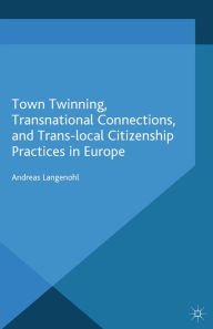 Title: Town Twinning, Transnational Connections, and Trans-local Citizenship Practices in Europe, Author: A. Langenohl