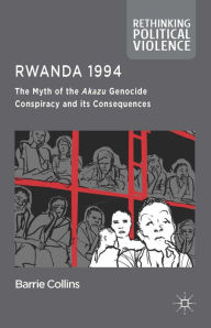 Title: Rwanda 1994: The Myth of the Akazu Genocide Conspiracy and its Consequences, Author: Barrie Collins