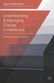 Title: Understanding and Managing Change in Healthcare: A Step-by-Step Guide, Author: Jaqui Hewitt-Taylor