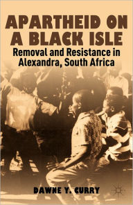 Title: Apartheid on a Black Isle: Removal and Resistance in Alexandra, South Africa, Author: D. Curry