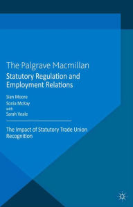 Title: Statutory Regulation and Employment Relations: The Impact of Statutory Trade Union Recognition, Author: S. Moore