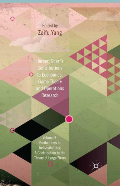 Herbert Scarf's Contributions to Economics, Game Theory and Operations Research: Volume 3: Production in Indivisibilities: A Contribution to the Theories of Large Firms
