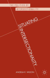 Title: Situating Intersectionality: Politics, Policy, and Power, Author: Angelia R. Wilson