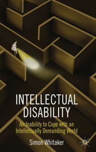 Title: Intellectual Disability: An Inability to Cope with an Intellectually Demanding World, Author: S. Whitaker