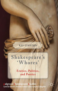 Title: Shakespeare's 'Whores': Erotics, Politics, and Poetics, Author: K. Stanton