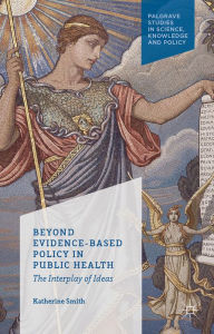 Title: Beyond Evidence Based Policy in Public Health: The Interplay of Ideas, Author: K. Smith