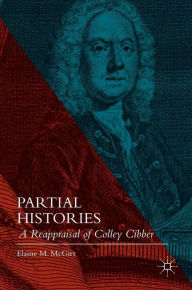 Title: Partial Histories: A Reappraisal of Colley Cibber, Author: Elaine M. McGirr