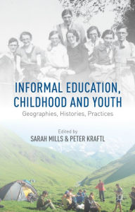 Title: Informal Education, Childhood and Youth: Geographies, Histories, Practices, Author: Peter Kraftl