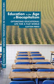 Title: Education in the Age of Biocapitalism: Optimizing Educational Life for a Flat World, Author: C. Pierce