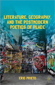 Title: Literature, Geography, and the Postmodern Poetics of Place, Author: E. Prieto