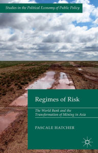 Title: Regimes of Risk: The World Bank and the Transformation of Mining in Asia, Author: Pascale Hatcher