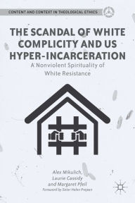 Title: The Scandal of White Complicity in US Hyper-incarceration: A Nonviolent Spirituality of White Resistance, Author: A. Mikulich