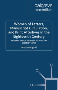 Title: Women of Letters, Manuscript Circulation, and Print Afterlives in the Eighteenth Century: Elizabeth Rowe, Catharine Cockburn and Elizabeth Carter, Author: M. Bigold