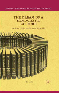 Title: The Dream of a Democratic Culture: Mortimer J. Adler and the Great Books Idea, Author: T. Lacy