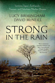 Title: Strong in the Rain: Surviving Japan's Earthquake, Tsunami, and Fukushima Nuclear Disaster, Author: Lucy Birmingham