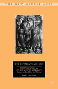 Title: The Repentant Abelard: Family, Gender, and Ethics in Peter Abelard's Carmen ad Astralabium and Planctus, Author: J. Ruys