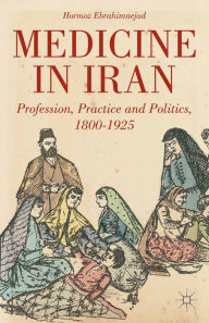 Title: Medicine in Iran: Profession, Practice and Politics, 1800-1925, Author: H. Ebrahimnejad