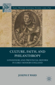 Title: Culture, Faith, and Philanthropy: Londoners and Provincial Reform in Early Modern England, Author: J. Ward