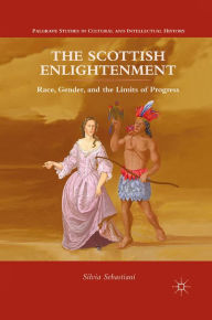 Title: The Scottish Enlightenment: Race, Gender, and the Limits of Progress, Author: Silvia Sebastiani