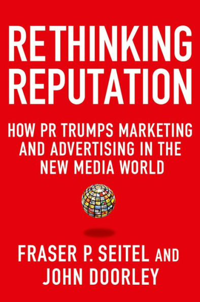 Rethinking Reputation: How PR Trumps Marketing and Advertising in the New Media World