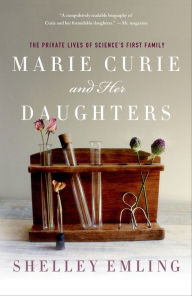 Title: Marie Curie and Her Daughters: The Private Lives of Science's First Family, Author: Shelley Emling
