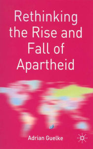 Title: Rethinking the Rise and Fall of Apartheid: South Africa and World Politics, Author: Adrian Guelke