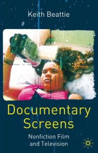 Title: Documentary Screens: Nonfiction Film and Television, Author: Keith Beattie