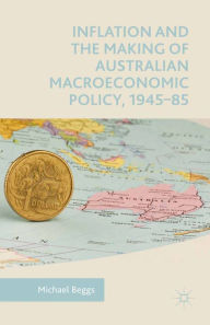 Title: Inflation and the Making of Australian Macroeconomic Policy, 1945-85, Author: Michael Beggs