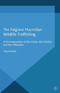 Title: Wildlife Trafficking: A Deconstruction of the Crime, the Victims, and the Offenders, Author: T. Wyatt
