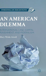 Title: An American Dilemma: International Law, Capital Punishment, and Federalism, Author: M. Atwell