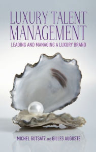 Title: Luxury Talent Management: Leading and Managing a Luxury Brand, Author: G. Auguste