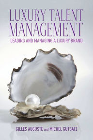 Title: Luxury Talent Management: Leading and Managing a Luxury Brand, Author: G. Auguste